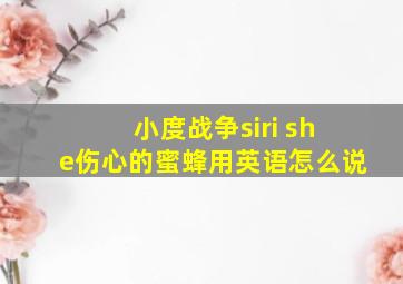 小度战争siri she伤心的蜜蜂用英语怎么说